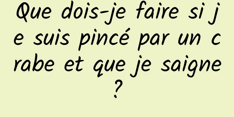 Que dois-je faire si je suis pincé par un crabe et que je saigne ? 