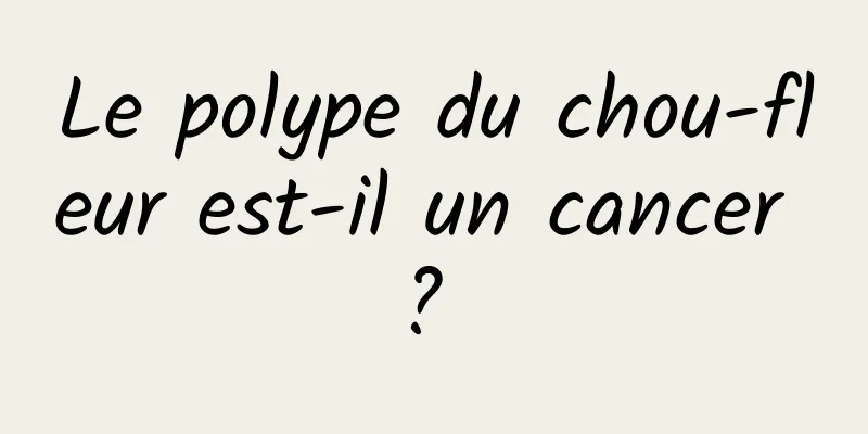 Le polype du chou-fleur est-il un cancer ? 