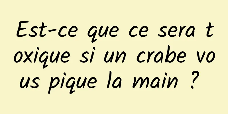 Est-ce que ce sera toxique si un crabe vous pique la main ? 