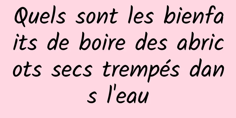 Quels sont les bienfaits de boire des abricots secs trempés dans l'eau