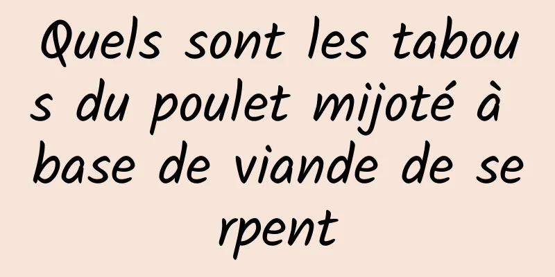 Quels sont les tabous du poulet mijoté à base de viande de serpent