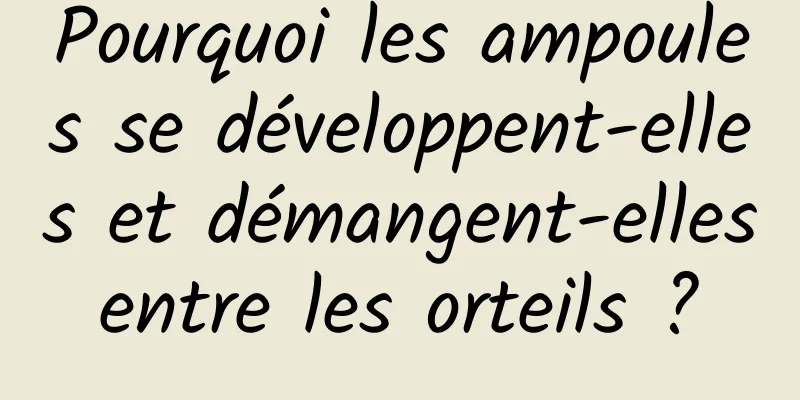 Pourquoi les ampoules se développent-elles et démangent-elles entre les orteils ? 