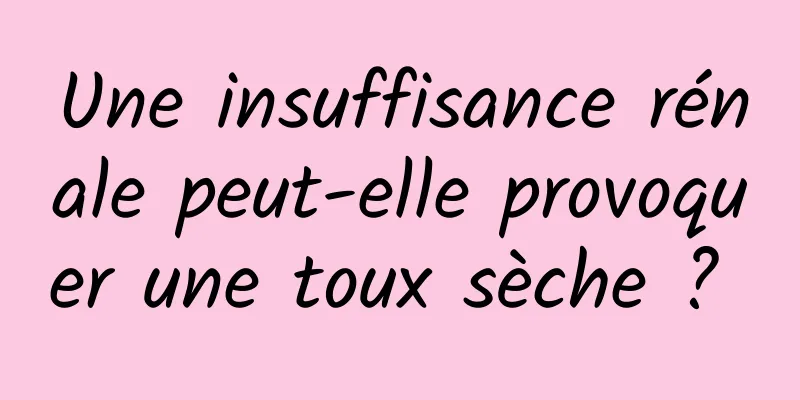 Une insuffisance rénale peut-elle provoquer une toux sèche ? 