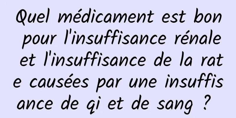 Quel médicament est bon pour l'insuffisance rénale et l'insuffisance de la rate causées par une insuffisance de qi et de sang ? 