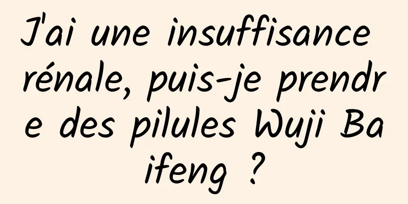 J'ai une insuffisance rénale, puis-je prendre des pilules Wuji Baifeng ?