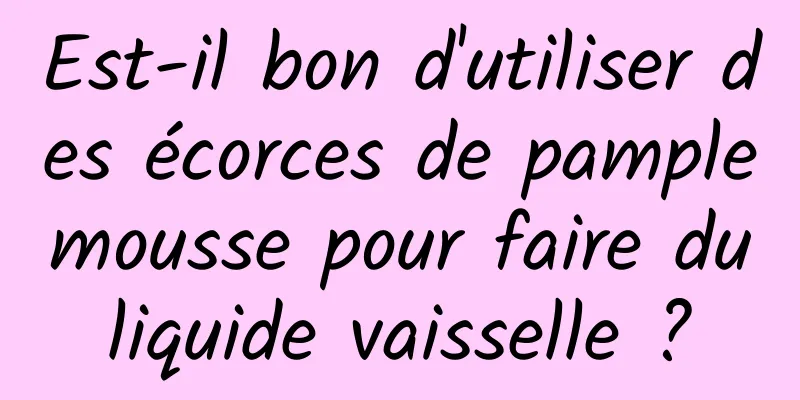 Est-il bon d'utiliser des écorces de pamplemousse pour faire du liquide vaisselle ? 