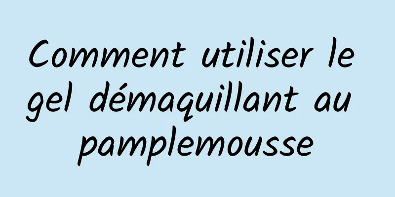 Comment utiliser le gel démaquillant au pamplemousse