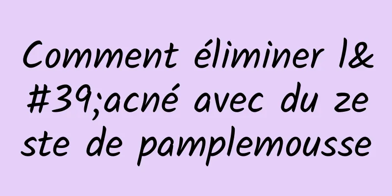 Comment éliminer l'acné avec du zeste de pamplemousse