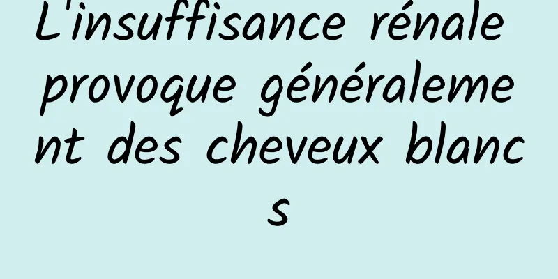 L'insuffisance rénale provoque généralement des cheveux blancs