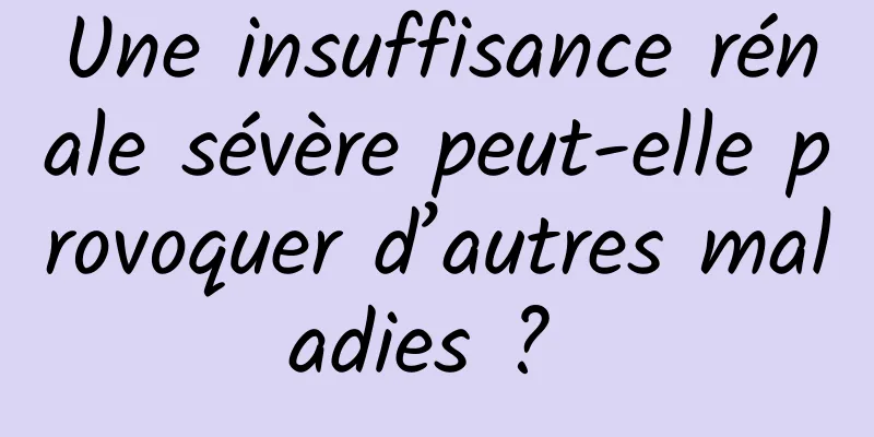 Une insuffisance rénale sévère peut-elle provoquer d’autres maladies ? 