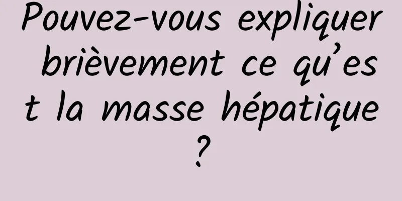 Pouvez-vous expliquer brièvement ce qu’est la masse hépatique ? 