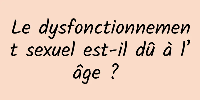 Le dysfonctionnement sexuel est-il dû à l’âge ? 