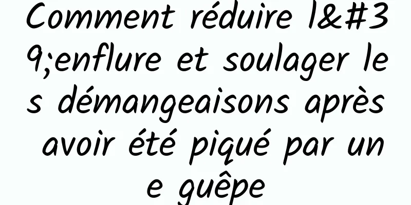 Comment réduire l'enflure et soulager les démangeaisons après avoir été piqué par une guêpe