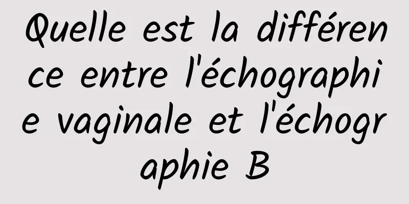 Quelle est la différence entre l'échographie vaginale et l'échographie B