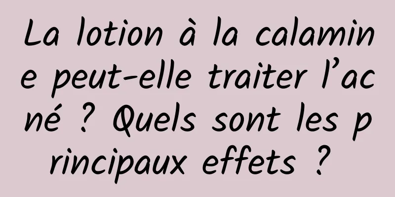 La lotion à la calamine peut-elle traiter l’acné ? Quels sont les principaux effets ? 