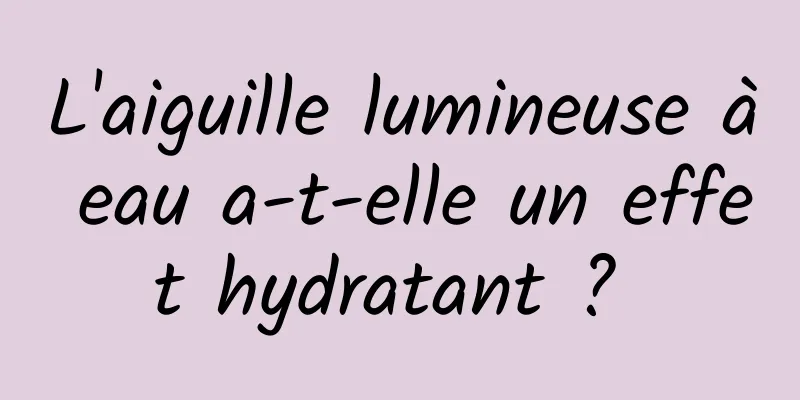 L'aiguille lumineuse à eau a-t-elle un effet hydratant ? 