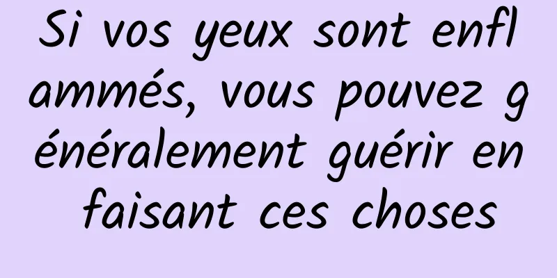 Si vos yeux sont enflammés, vous pouvez généralement guérir en faisant ces choses