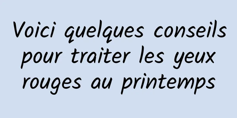 Voici quelques conseils pour traiter les yeux rouges au printemps