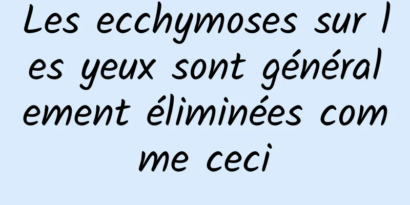 Les ecchymoses sur les yeux sont généralement éliminées comme ceci