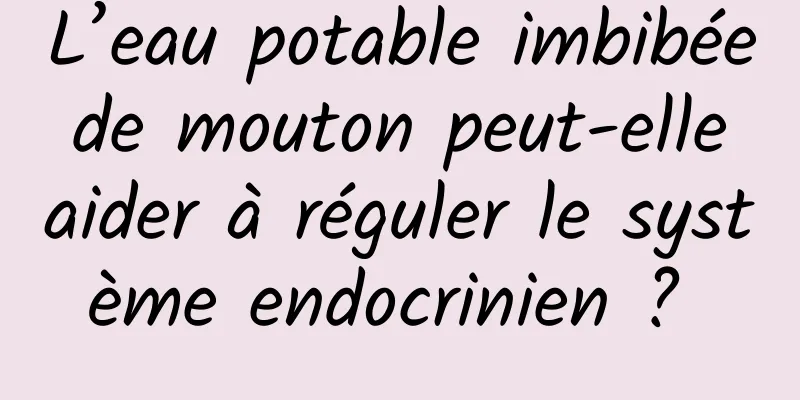 L’eau potable imbibée de mouton peut-elle aider à réguler le système endocrinien ? 