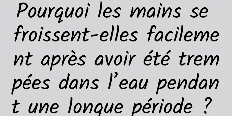 Pourquoi les mains se froissent-elles facilement après avoir été trempées dans l’eau pendant une longue période ? 