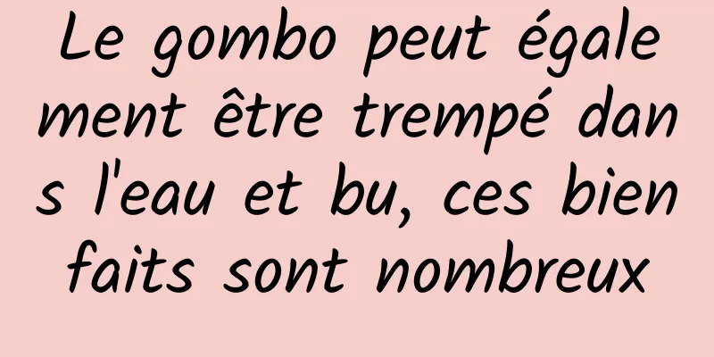 Le gombo peut également être trempé dans l'eau et bu, ces bienfaits sont nombreux