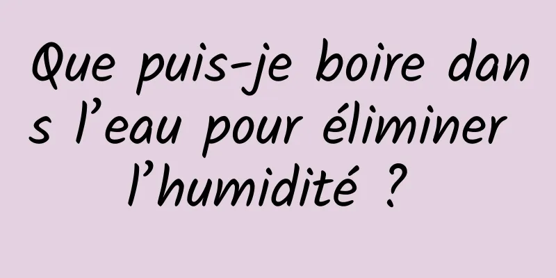 Que puis-je boire dans l’eau pour éliminer l’humidité ? 