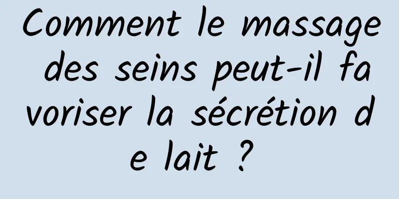 Comment le massage des seins peut-il favoriser la sécrétion de lait ? 