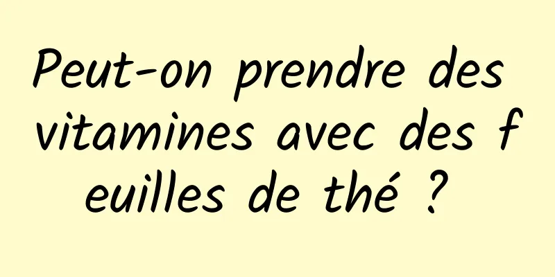 Peut-on prendre des vitamines avec des feuilles de thé ? 