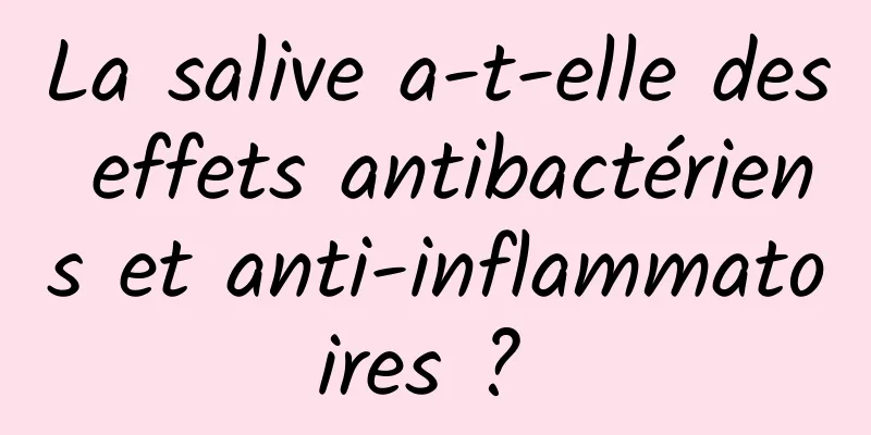 La salive a-t-elle des effets antibactériens et anti-inflammatoires ? 