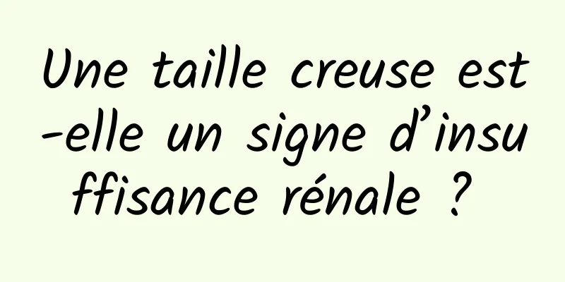 Une taille creuse est-elle un signe d’insuffisance rénale ? 