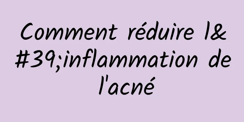 Comment réduire l'inflammation de l'acné