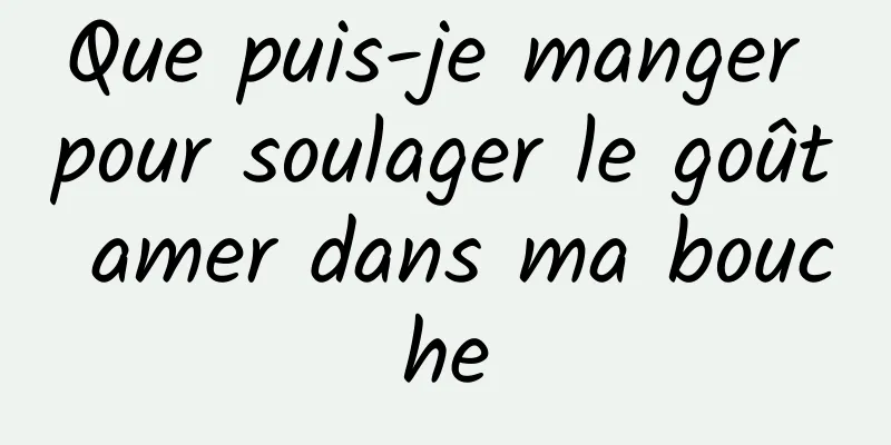 Que puis-je manger pour soulager le goût amer dans ma bouche