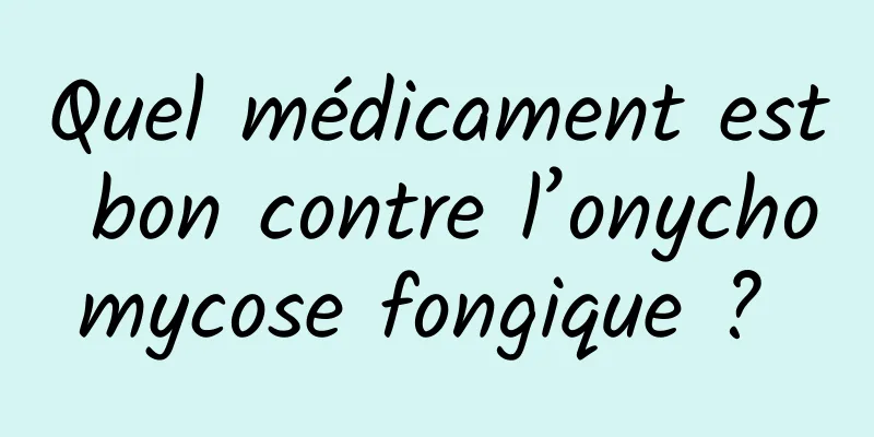 Quel médicament est bon contre l’onychomycose fongique ? 