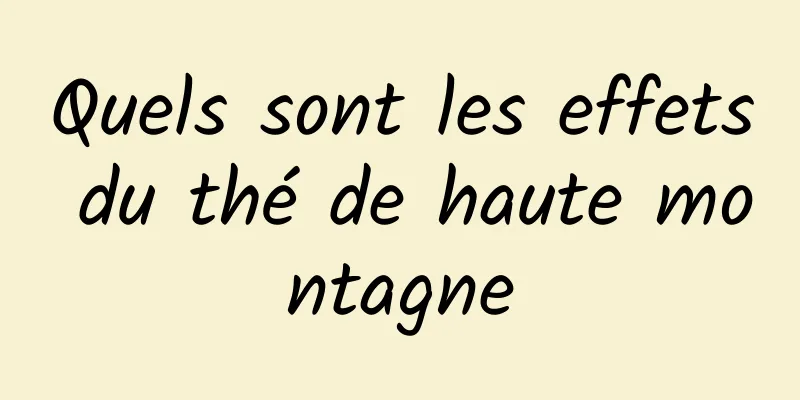 Quels sont les effets du thé de haute montagne