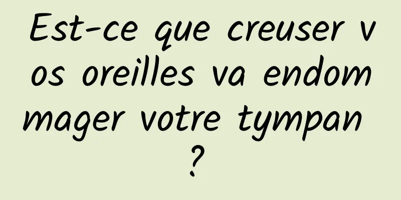 Est-ce que creuser vos oreilles va endommager votre tympan ? 