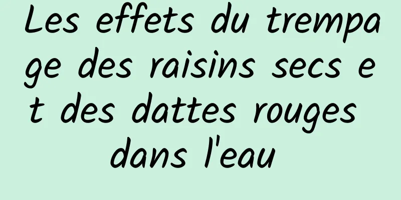 Les effets du trempage des raisins secs et des dattes rouges dans l'eau 