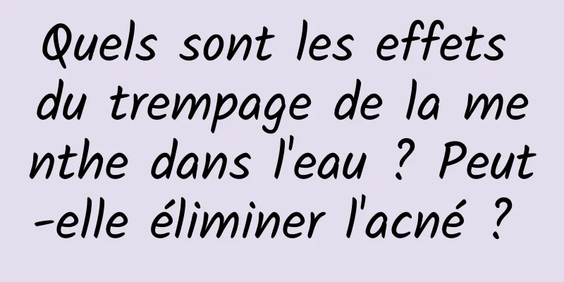 Quels sont les effets du trempage de la menthe dans l'eau ? Peut-elle éliminer l'acné ? 