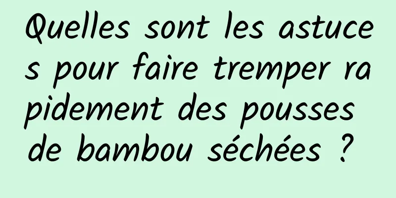 Quelles sont les astuces pour faire tremper rapidement des pousses de bambou séchées ? 