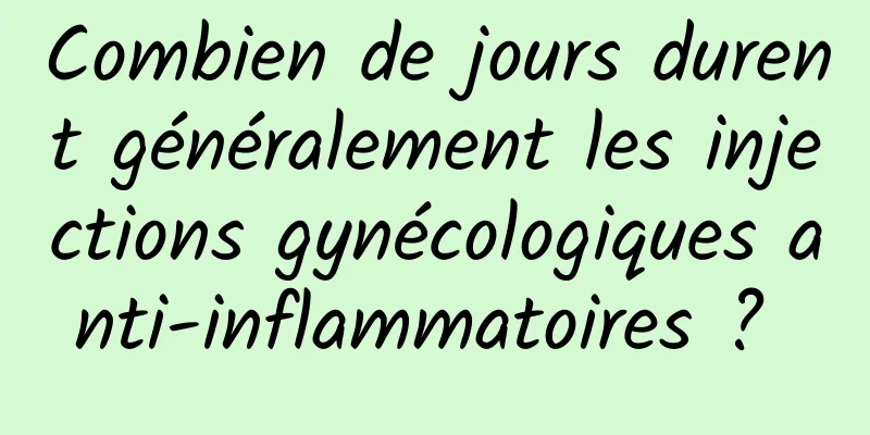 Combien de jours durent généralement les injections gynécologiques anti-inflammatoires ? 