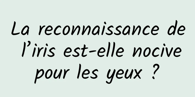 La reconnaissance de l’iris est-elle nocive pour les yeux ? 