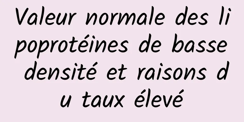 Valeur normale des lipoprotéines de basse densité et raisons du taux élevé