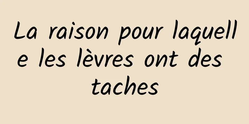 La raison pour laquelle les lèvres ont des taches