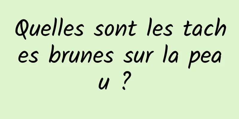 Quelles sont les taches brunes sur la peau ? 