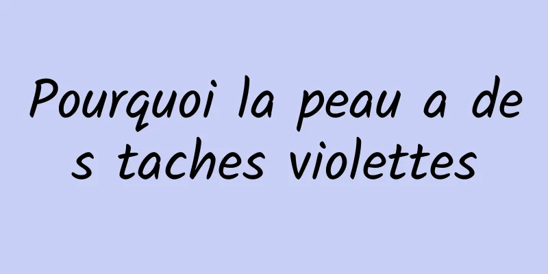 Pourquoi la peau a des taches violettes