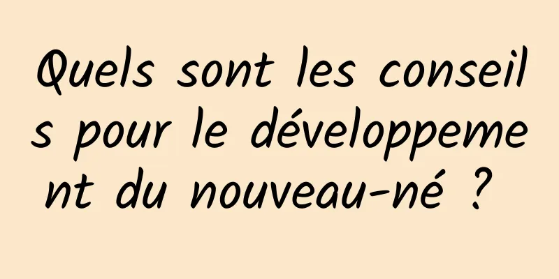 Quels sont les conseils pour le développement du nouveau-né ? 