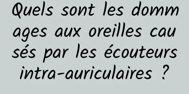 Quels sont les dommages aux oreilles causés par les écouteurs intra-auriculaires ? 