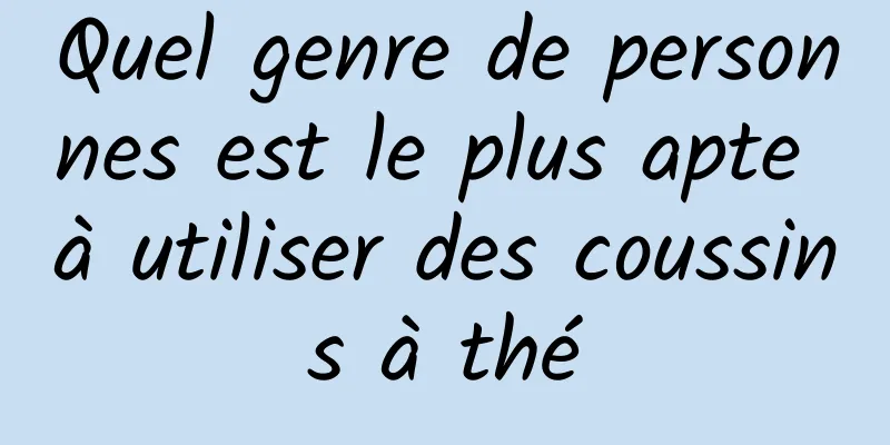 Quel genre de personnes est le plus apte à utiliser des coussins à thé