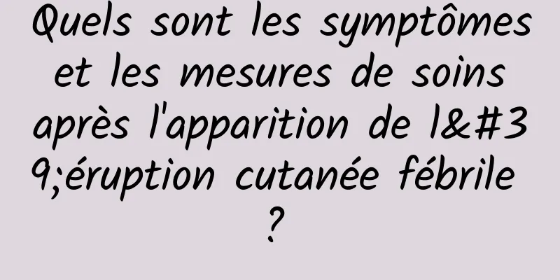 Quels sont les symptômes et les mesures de soins après l'apparition de l'éruption cutanée fébrile ? 