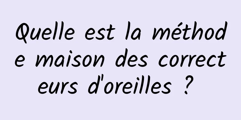 Quelle est la méthode maison des correcteurs d'oreilles ? 